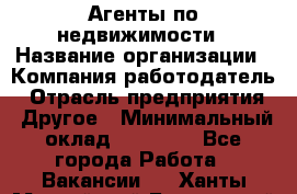 Агенты по недвижимости › Название организации ­ Компания-работодатель › Отрасль предприятия ­ Другое › Минимальный оклад ­ 30 000 - Все города Работа » Вакансии   . Ханты-Мансийский,Белоярский г.